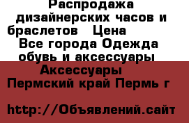 Распродажа дизайнерских часов и браслетов › Цена ­ 2 990 - Все города Одежда, обувь и аксессуары » Аксессуары   . Пермский край,Пермь г.